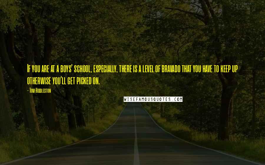 Tom Hiddleston Quotes: If you are at a boys' school, especially, there is a level of bravado that you have to keep up otherwise you'll get picked on.