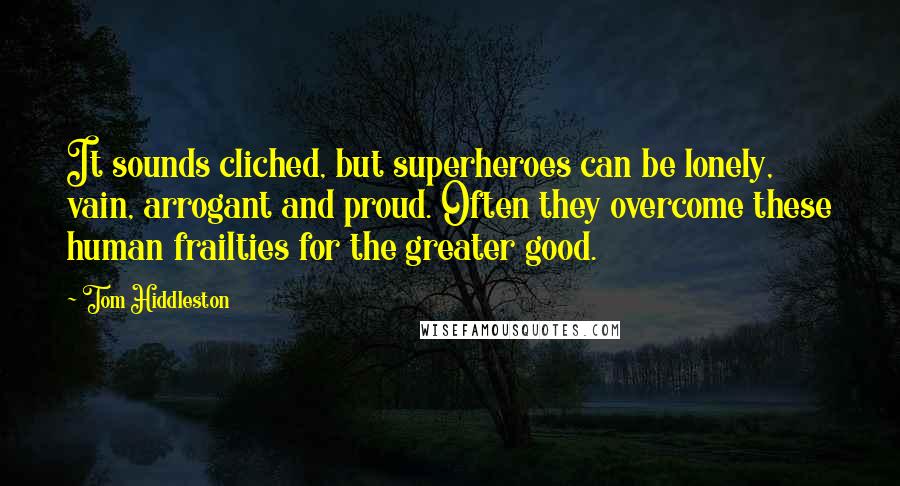 Tom Hiddleston Quotes: It sounds cliched, but superheroes can be lonely, vain, arrogant and proud. Often they overcome these human frailties for the greater good.