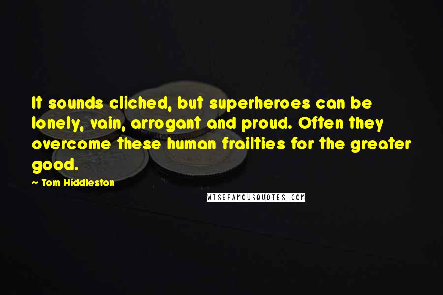 Tom Hiddleston Quotes: It sounds cliched, but superheroes can be lonely, vain, arrogant and proud. Often they overcome these human frailties for the greater good.