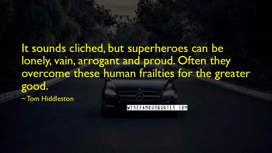 Tom Hiddleston Quotes: It sounds cliched, but superheroes can be lonely, vain, arrogant and proud. Often they overcome these human frailties for the greater good.