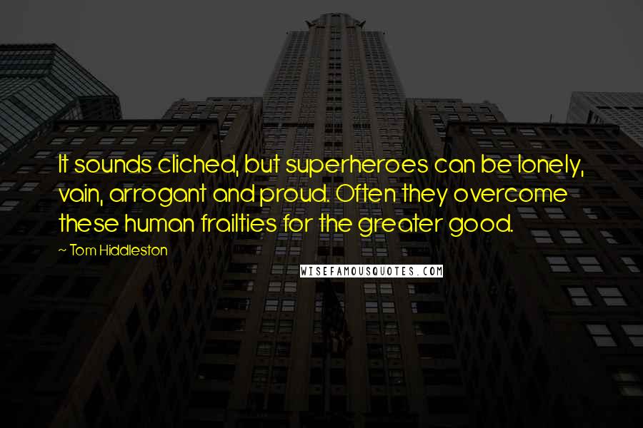Tom Hiddleston Quotes: It sounds cliched, but superheroes can be lonely, vain, arrogant and proud. Often they overcome these human frailties for the greater good.