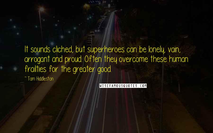 Tom Hiddleston Quotes: It sounds cliched, but superheroes can be lonely, vain, arrogant and proud. Often they overcome these human frailties for the greater good.