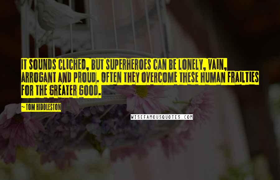 Tom Hiddleston Quotes: It sounds cliched, but superheroes can be lonely, vain, arrogant and proud. Often they overcome these human frailties for the greater good.