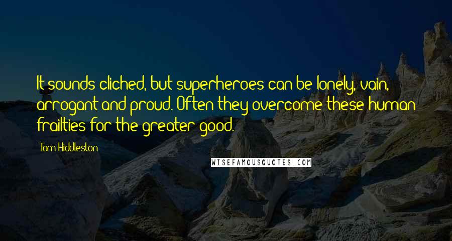 Tom Hiddleston Quotes: It sounds cliched, but superheroes can be lonely, vain, arrogant and proud. Often they overcome these human frailties for the greater good.