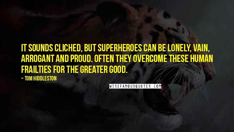 Tom Hiddleston Quotes: It sounds cliched, but superheroes can be lonely, vain, arrogant and proud. Often they overcome these human frailties for the greater good.