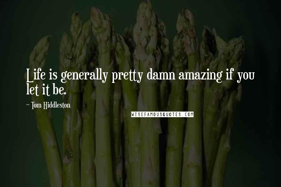 Tom Hiddleston Quotes: Life is generally pretty damn amazing if you let it be.