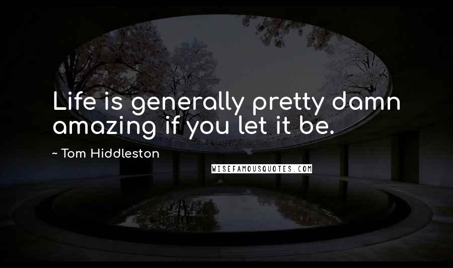 Tom Hiddleston Quotes: Life is generally pretty damn amazing if you let it be.