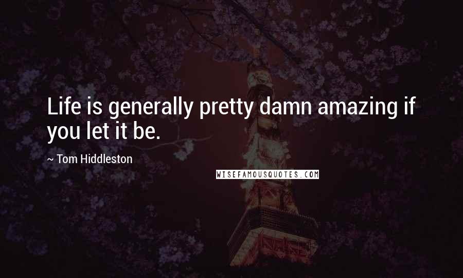 Tom Hiddleston Quotes: Life is generally pretty damn amazing if you let it be.