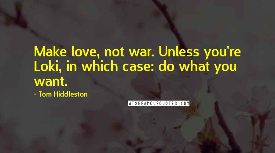 Tom Hiddleston Quotes: Make love, not war. Unless you're Loki, in which case: do what you want.