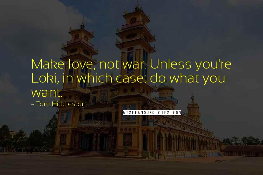 Tom Hiddleston Quotes: Make love, not war. Unless you're Loki, in which case: do what you want.