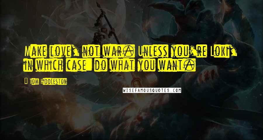 Tom Hiddleston Quotes: Make love, not war. Unless you're Loki, in which case: do what you want.