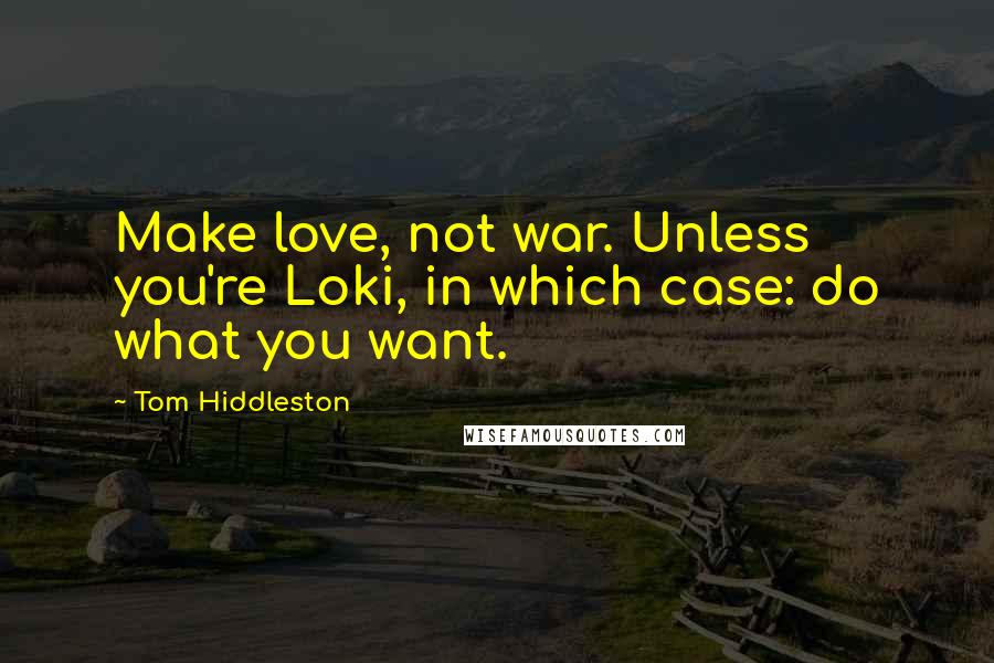 Tom Hiddleston Quotes: Make love, not war. Unless you're Loki, in which case: do what you want.