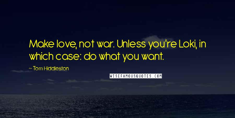 Tom Hiddleston Quotes: Make love, not war. Unless you're Loki, in which case: do what you want.