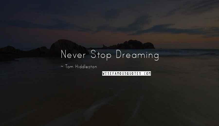 Tom Hiddleston Quotes: Never Stop Dreaming