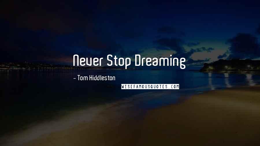 Tom Hiddleston Quotes: Never Stop Dreaming