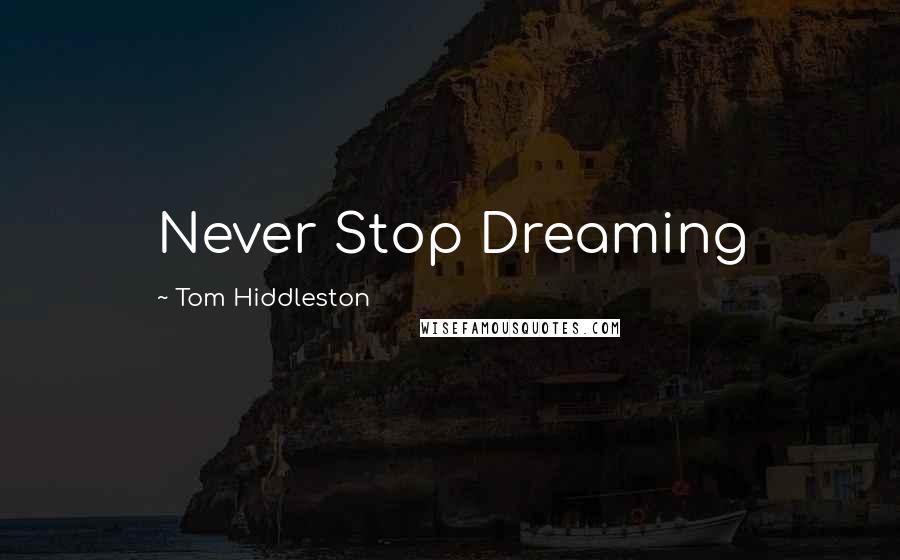 Tom Hiddleston Quotes: Never Stop Dreaming