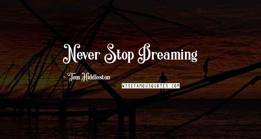 Tom Hiddleston Quotes: Never Stop Dreaming