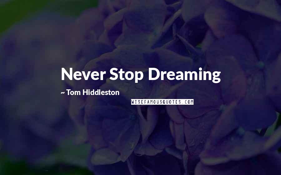 Tom Hiddleston Quotes: Never Stop Dreaming