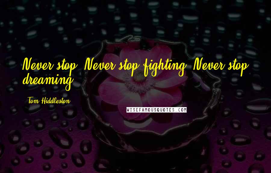 Tom Hiddleston Quotes: Never stop. Never stop fighting. Never stop dreaming.