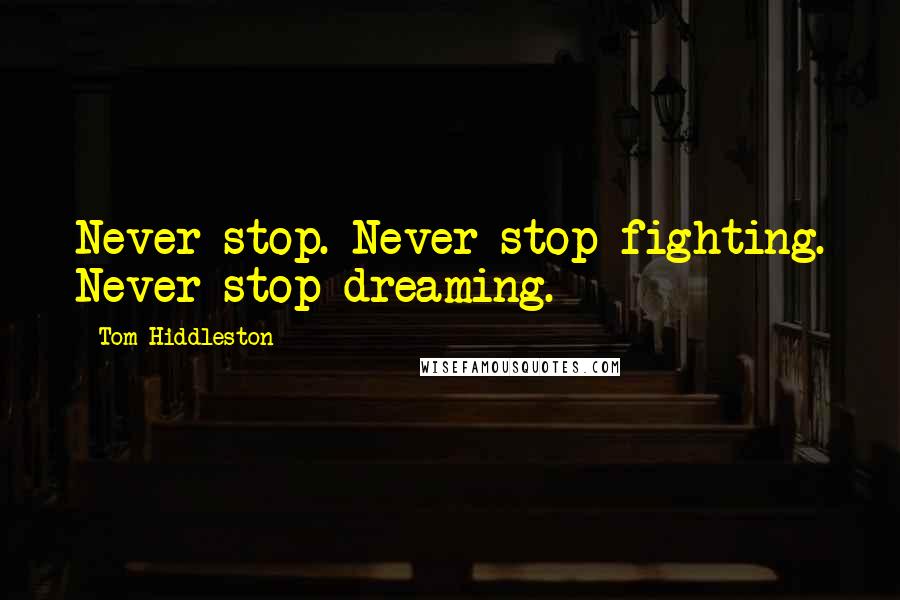 Tom Hiddleston Quotes: Never stop. Never stop fighting. Never stop dreaming.