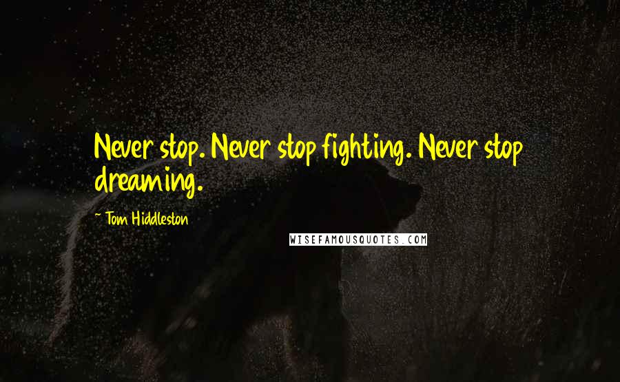 Tom Hiddleston Quotes: Never stop. Never stop fighting. Never stop dreaming.