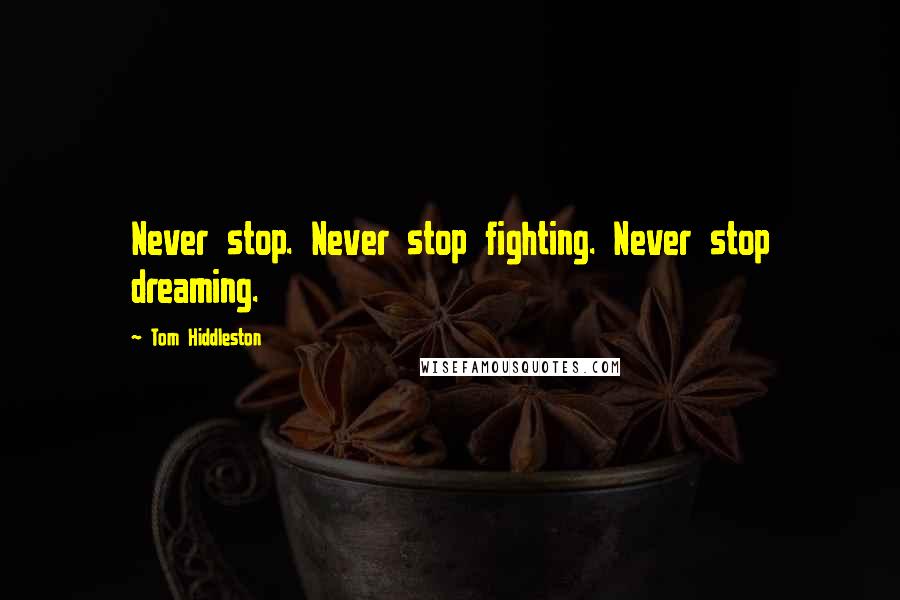 Tom Hiddleston Quotes: Never stop. Never stop fighting. Never stop dreaming.