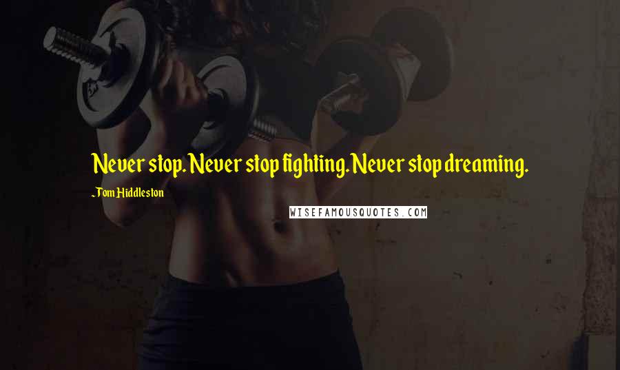 Tom Hiddleston Quotes: Never stop. Never stop fighting. Never stop dreaming.