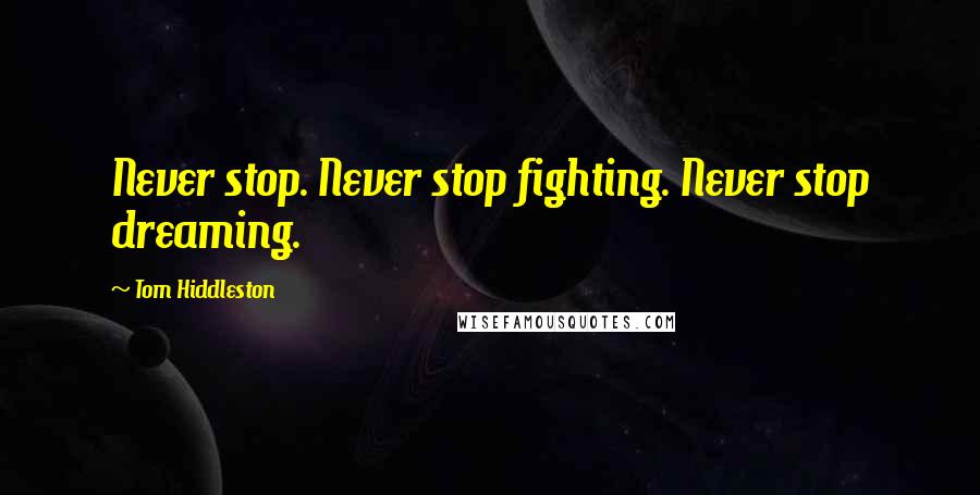 Tom Hiddleston Quotes: Never stop. Never stop fighting. Never stop dreaming.