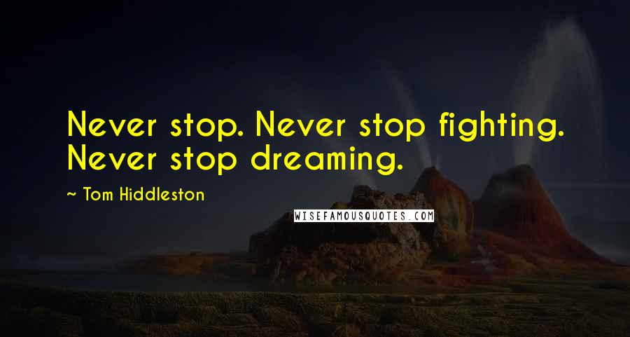 Tom Hiddleston Quotes: Never stop. Never stop fighting. Never stop dreaming.