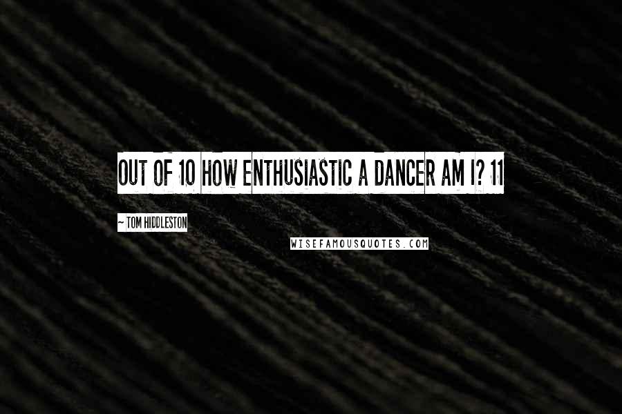 Tom Hiddleston Quotes: Out of 10 how enthusiastic a dancer am I? 11