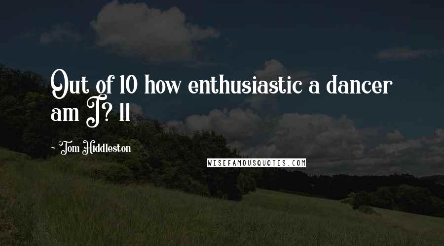 Tom Hiddleston Quotes: Out of 10 how enthusiastic a dancer am I? 11