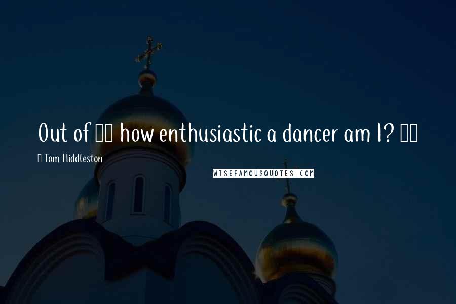 Tom Hiddleston Quotes: Out of 10 how enthusiastic a dancer am I? 11