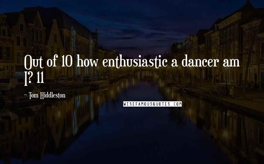 Tom Hiddleston Quotes: Out of 10 how enthusiastic a dancer am I? 11