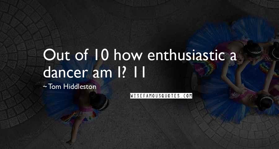 Tom Hiddleston Quotes: Out of 10 how enthusiastic a dancer am I? 11