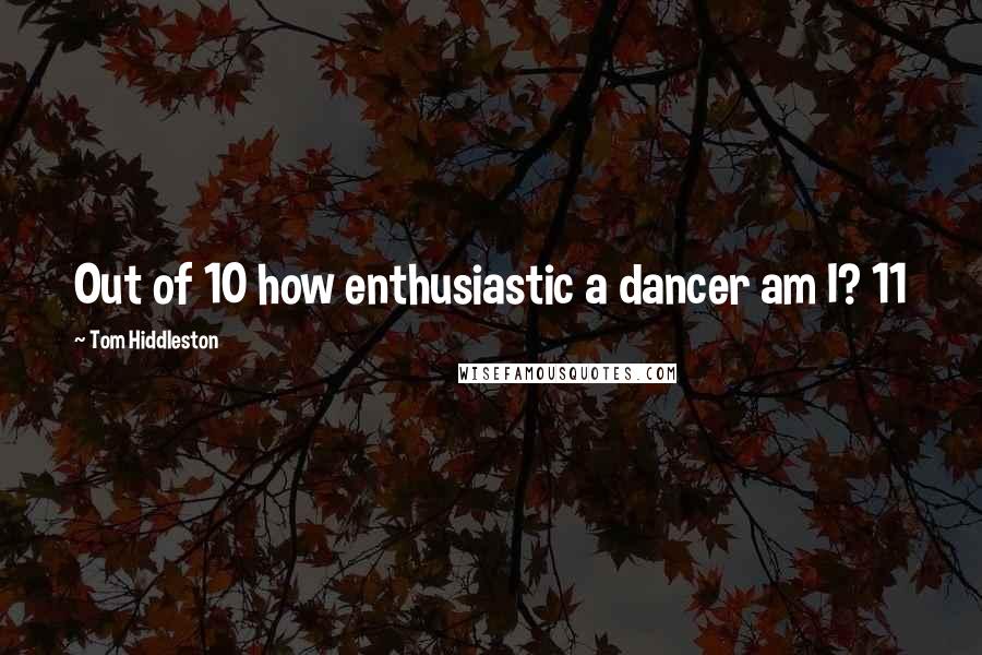 Tom Hiddleston Quotes: Out of 10 how enthusiastic a dancer am I? 11