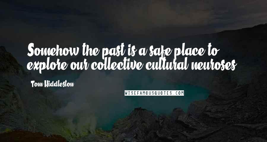 Tom Hiddleston Quotes: Somehow the past is a safe place to explore our collective cultural neuroses.