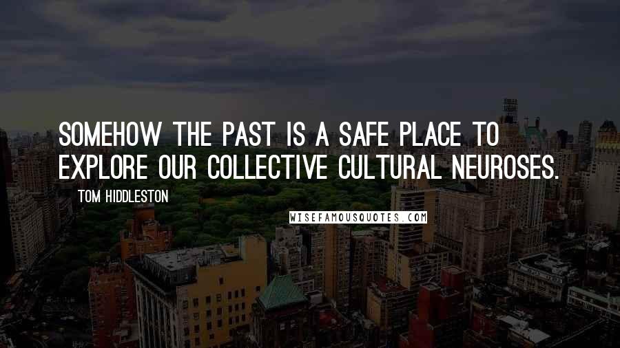 Tom Hiddleston Quotes: Somehow the past is a safe place to explore our collective cultural neuroses.