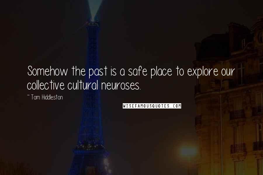 Tom Hiddleston Quotes: Somehow the past is a safe place to explore our collective cultural neuroses.