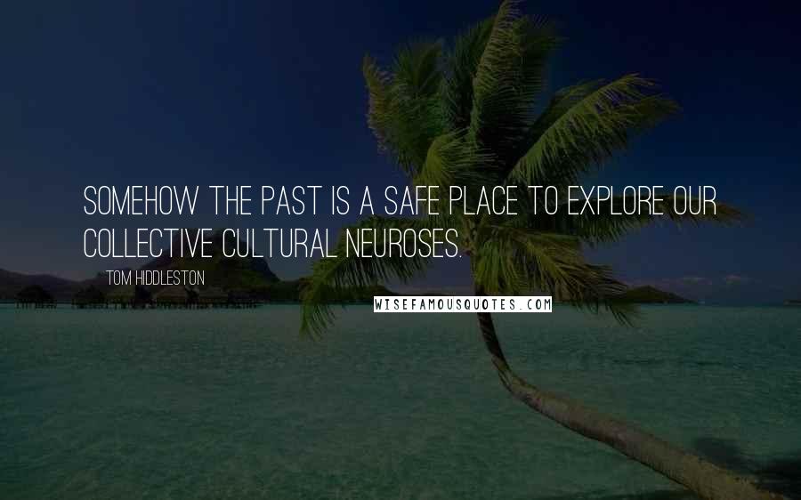 Tom Hiddleston Quotes: Somehow the past is a safe place to explore our collective cultural neuroses.