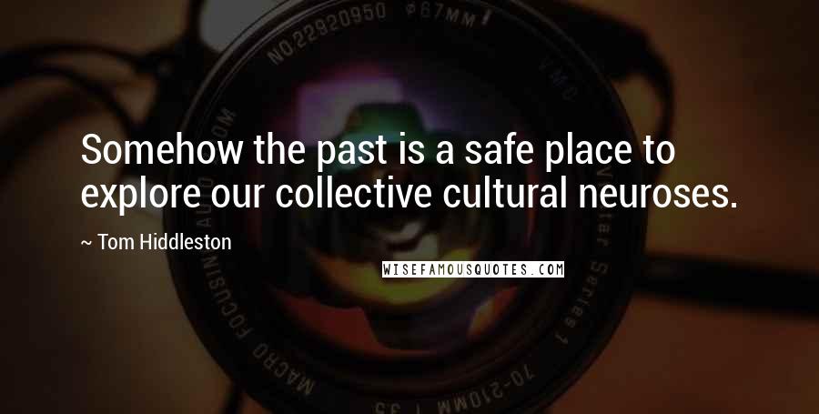 Tom Hiddleston Quotes: Somehow the past is a safe place to explore our collective cultural neuroses.