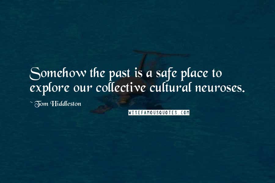 Tom Hiddleston Quotes: Somehow the past is a safe place to explore our collective cultural neuroses.