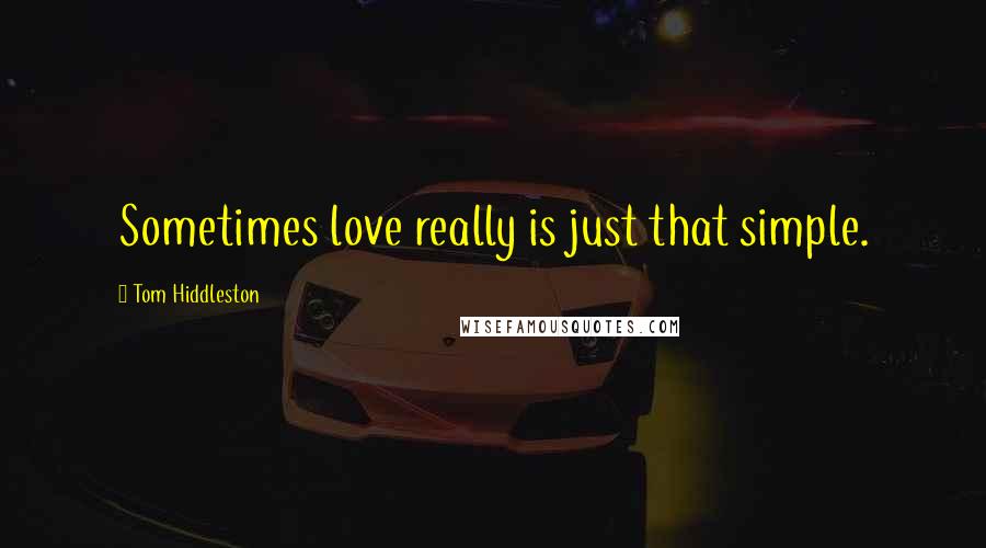 Tom Hiddleston Quotes: Sometimes love really is just that simple.