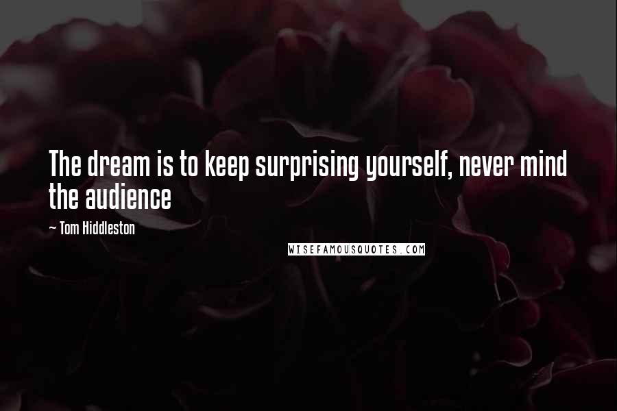 Tom Hiddleston Quotes: The dream is to keep surprising yourself, never mind the audience