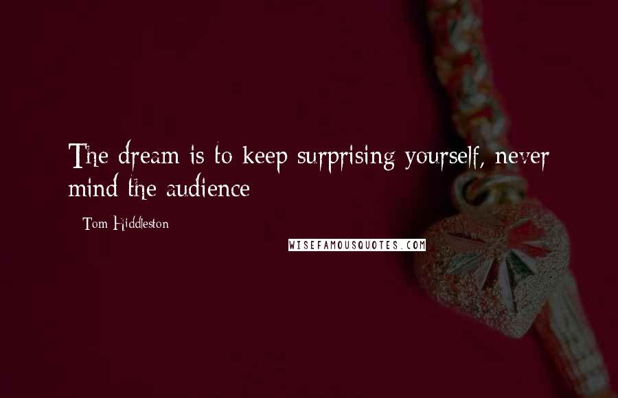 Tom Hiddleston Quotes: The dream is to keep surprising yourself, never mind the audience