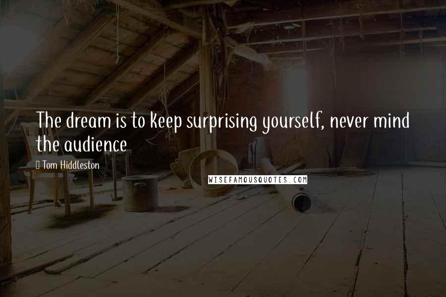 Tom Hiddleston Quotes: The dream is to keep surprising yourself, never mind the audience