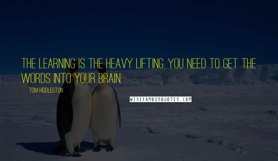 Tom Hiddleston Quotes: The learning is the heavy lifting. You need to get the words into your brain.