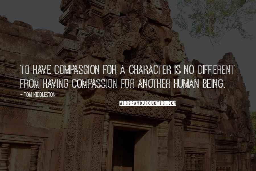 Tom Hiddleston Quotes: To have compassion for a character is no different from having compassion for another human being.