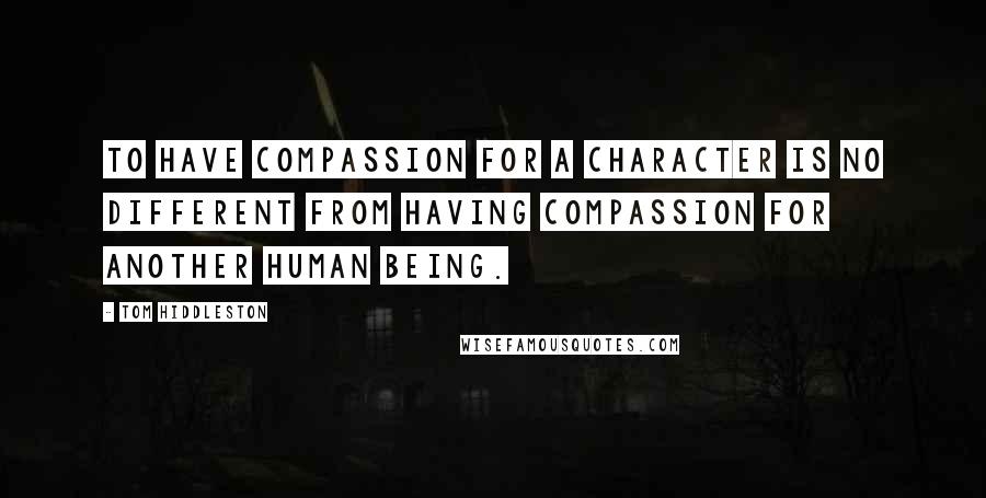 Tom Hiddleston Quotes: To have compassion for a character is no different from having compassion for another human being.