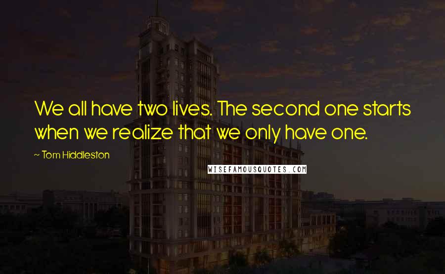 Tom Hiddleston Quotes: We all have two lives. The second one starts when we realize that we only have one.