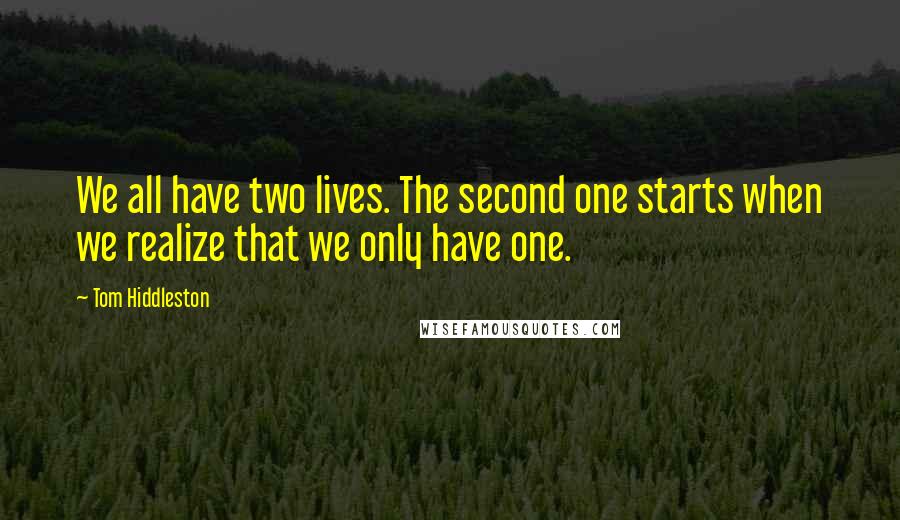 Tom Hiddleston Quotes: We all have two lives. The second one starts when we realize that we only have one.